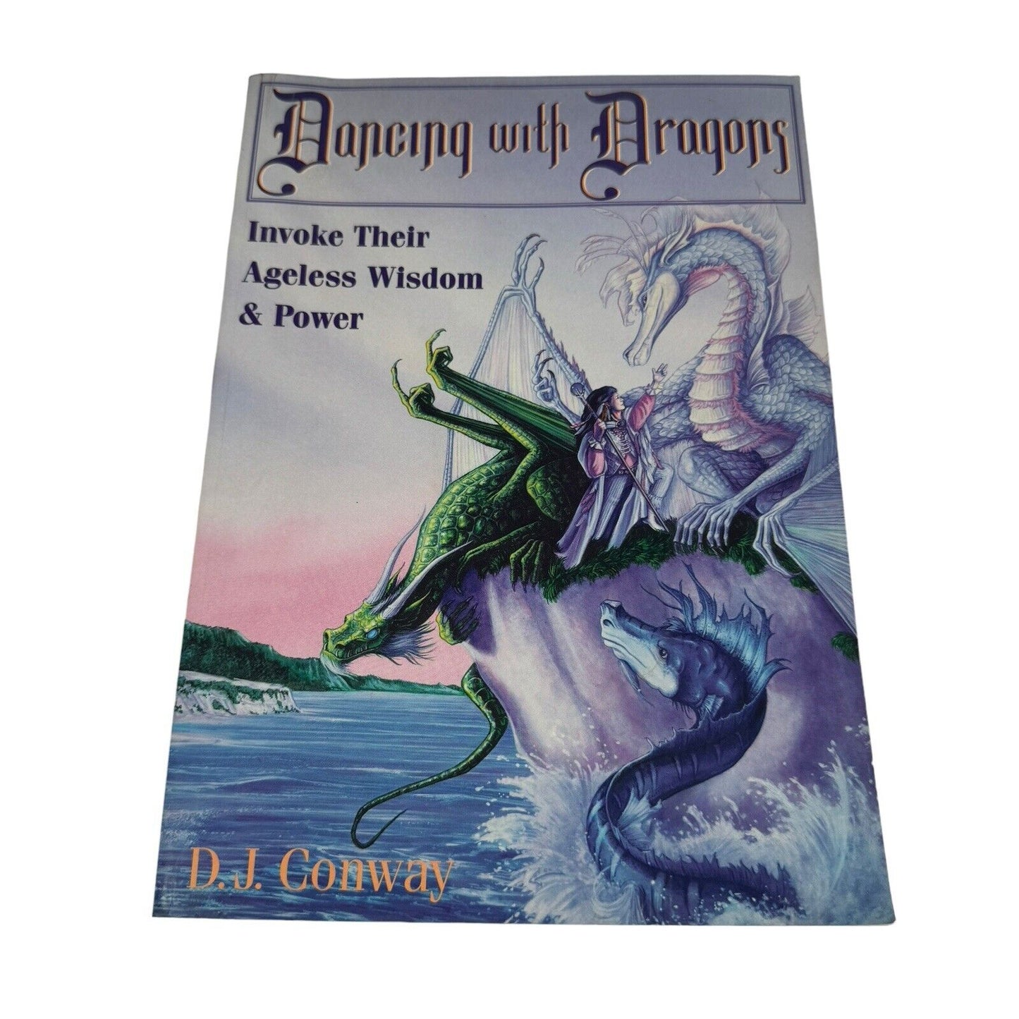 Dancing with Dragons : Invoke Their Ageless Wisdom and Power by D. J. Conway